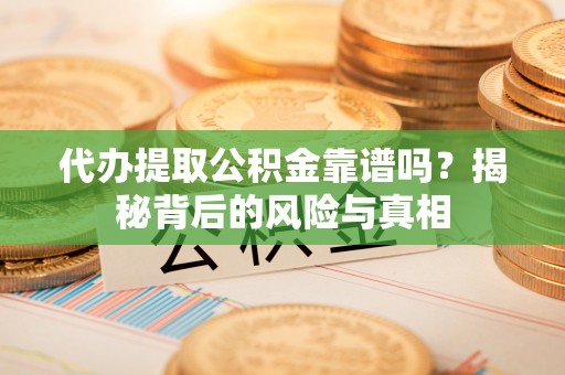 霍林郭勒代办提取公积金靠谱吗？揭秘背后的风险与真相