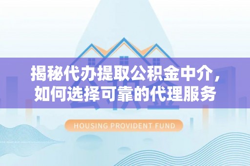 霍林郭勒揭秘代办提取公积金中介，如何选择可靠的代理服务