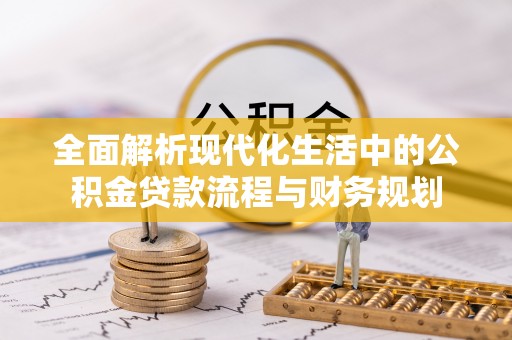 霍林郭勒全面解析现代化生活中的公积金贷款流程与财务规划
