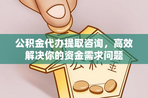 霍林郭勒公积金代办提取咨询，高效解决你的资金需求问题