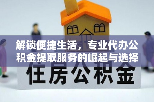 霍林郭勒解锁便捷生活，专业代办公积金提取服务的崛起与选择