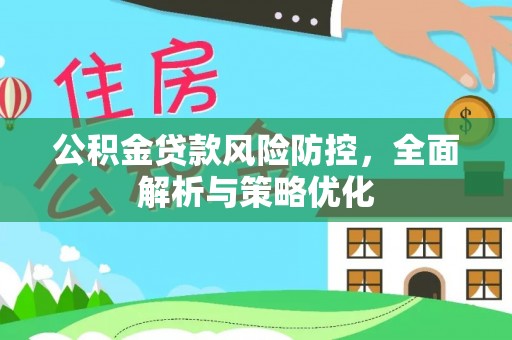 霍林郭勒公积金贷款风险防控，全面解析与策略优化