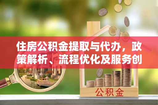 霍林郭勒住房公积金提取与代办，政策解析、流程优化及服务创新
