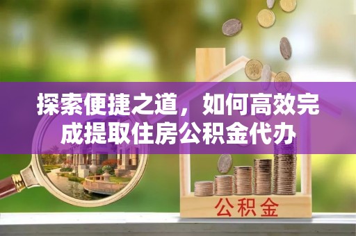 霍林郭勒探索便捷之道，如何高效完成提取住房公积金代办