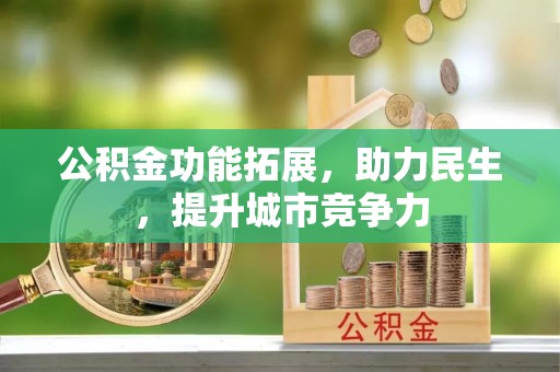 霍林郭勒公积金功能拓展，助力民生，提升城市竞争力