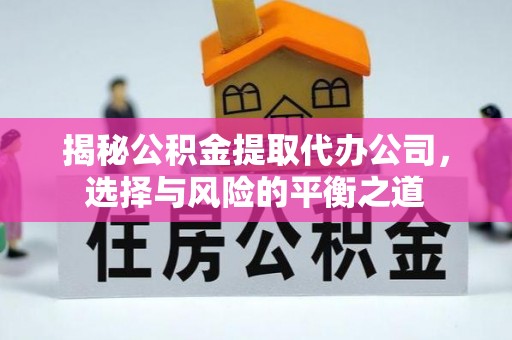 霍林郭勒揭秘公积金提取代办公司，选择与风险的平衡之道