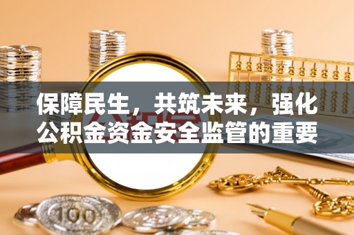 霍林郭勒保障民生，共筑未来，强化公积金资金安全监管的重要性