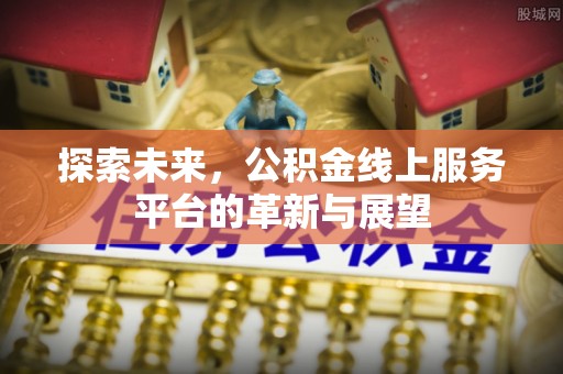 霍林郭勒探索未来，公积金线上服务平台的革新与展望