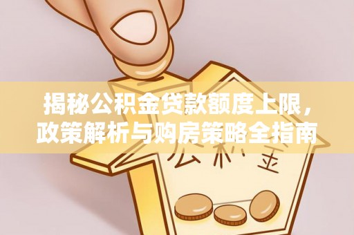 霍林郭勒揭秘公积金贷款额度上限，政策解析与购房策略全指南