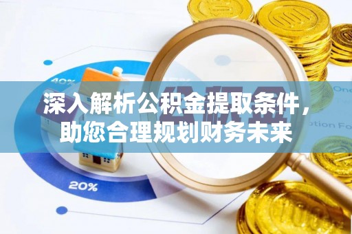 霍林郭勒深入解析公积金提取条件，助您合理规划财务未来