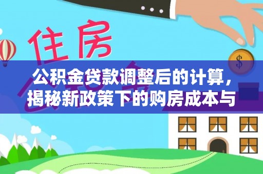 霍林郭勒公积金贷款调整后的计算，揭秘新政策下的购房成本与规划策略