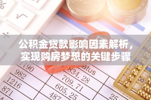 霍林郭勒公积金贷款影响因素解析，实现购房梦想的关键步骤