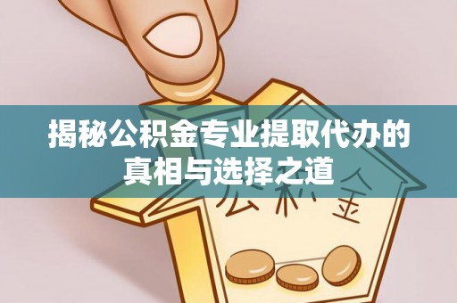 霍林郭勒揭秘公积金专业提取代办的真相与选择之道