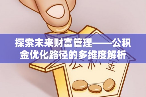 霍林郭勒探索未来财富管理——公积金优化路径的多维度解析