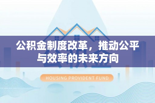 霍林郭勒公积金制度改革，推动公平与效率的未来方向