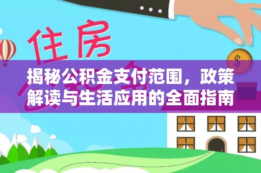 霍林郭勒揭秘公积金支付范围，政策解读与生活应用的全面指南