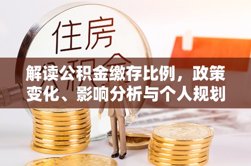 霍林郭勒解读公积金缴存比例，政策变化、影响分析与个人规划