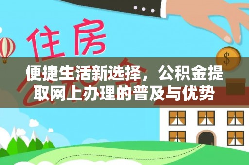 霍林郭勒便捷生活新选择，公积金提取网上办理的普及与优势