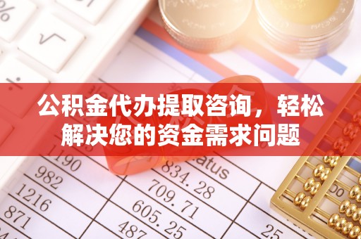 霍林郭勒公积金代办提取咨询，轻松解决您的资金需求问题