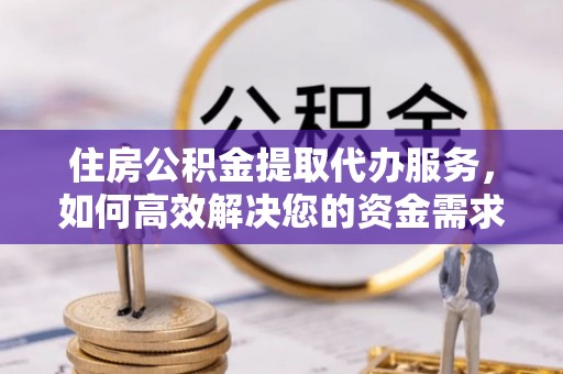 霍林郭勒住房公积金提取代办服务，如何高效解决您的资金需求