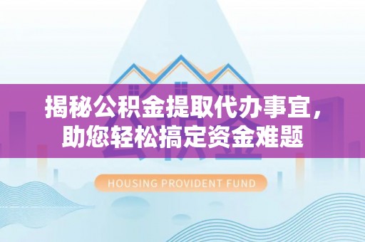 霍林郭勒揭秘公积金提取代办事宜，助您轻松搞定资金难题