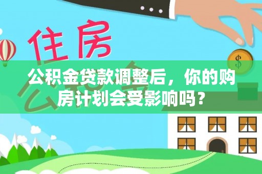 霍林郭勒公积金贷款调整后，你的购房计划会受影响吗？