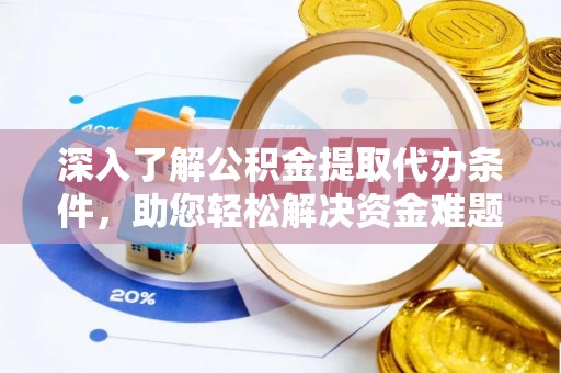 霍林郭勒深入了解公积金提取代办条件，助您轻松解决资金难题