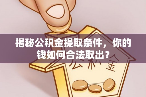 霍林郭勒揭秘公积金提取条件，你的钱如何合法取出？