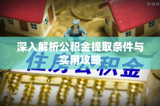 霍林郭勒深入解析公积金提取条件与实用攻略