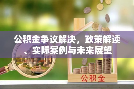 霍林郭勒公积金争议解决，政策解读、实际案例与未来展望