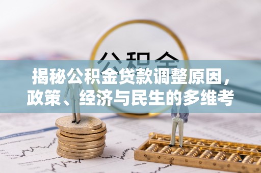 霍林郭勒揭秘公积金贷款调整原因，政策、经济与民生的多维考量