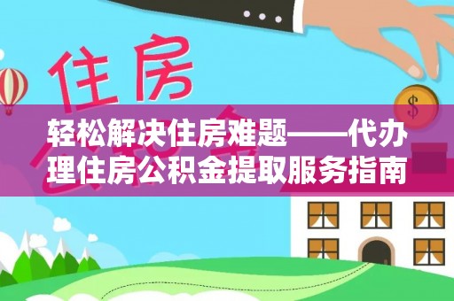 霍林郭勒轻松解决住房难题——代办理住房公积金提取服务指南