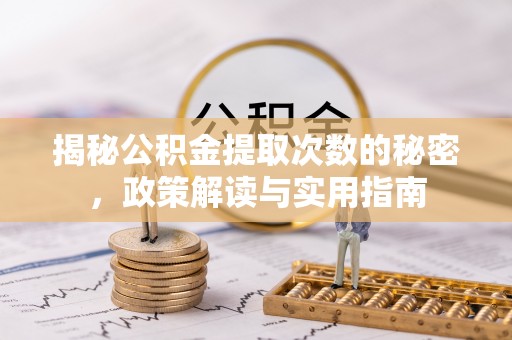 霍林郭勒揭秘公积金提取次数的秘密，政策解读与实用指南