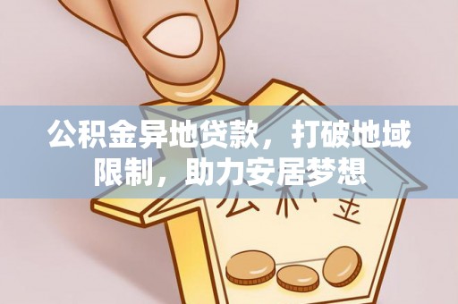霍林郭勒公积金异地贷款，打破地域限制，助力安居梦想