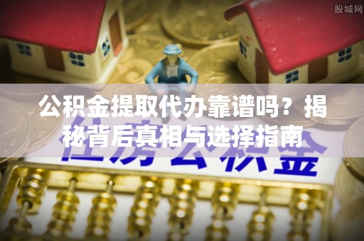 霍林郭勒公积金提取代办靠谱吗？揭秘背后真相与选择指南