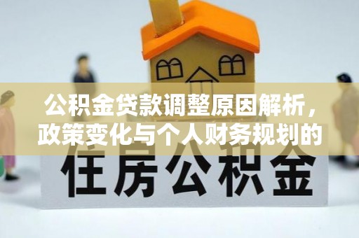 霍林郭勒公积金贷款调整原因解析，政策变化与个人财务规划的影响