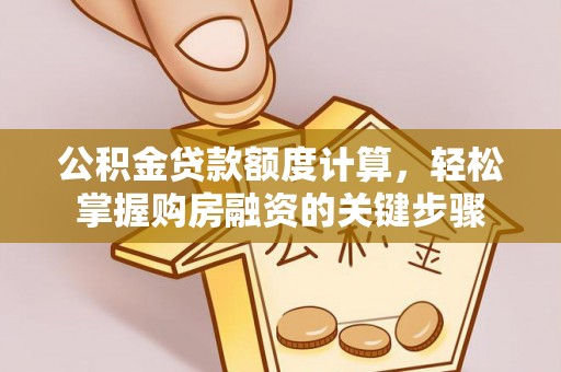 霍林郭勒公积金贷款额度计算，轻松掌握购房融资的关键步骤