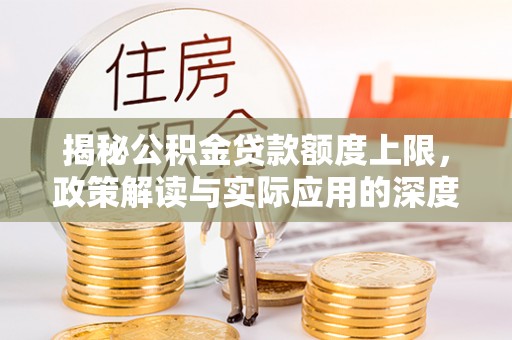 霍林郭勒揭秘公积金贷款额度上限，政策解读与实际应用的深度分析