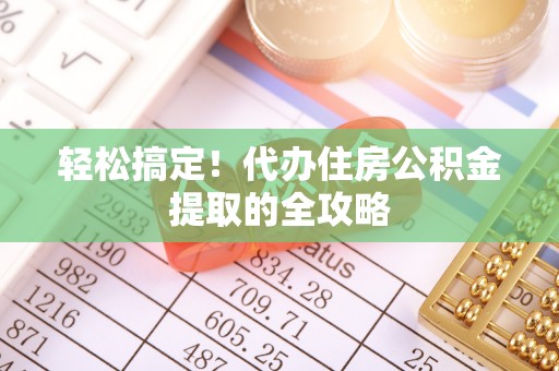 霍林郭勒轻松搞定！代办住房公积金提取的全攻略
