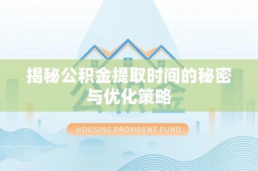 霍林郭勒揭秘公积金提取时间的秘密与优化策略