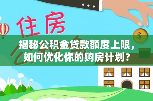 霍林郭勒揭秘公积金贷款额度上限，如何优化你的购房计划？