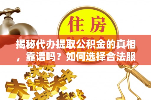 霍林郭勒揭秘代办提取公积金的真相，靠谱吗？如何选择合法服务？