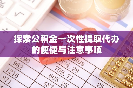 霍林郭勒探索公积金一次性提取代办的便捷与注意事项