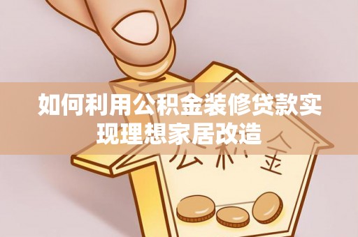 霍林郭勒如何利用公积金装修贷款实现理想家居改造