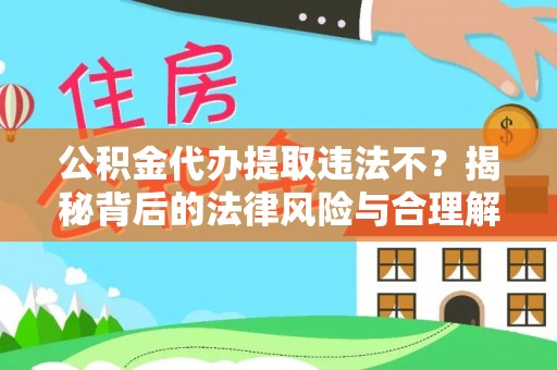 霍林郭勒公积金代办提取违法不？揭秘背后的法律风险与合理解决方案