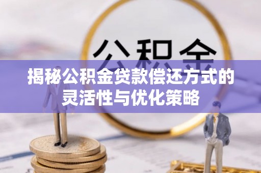 霍林郭勒揭秘公积金贷款偿还方式的灵活性与优化策略