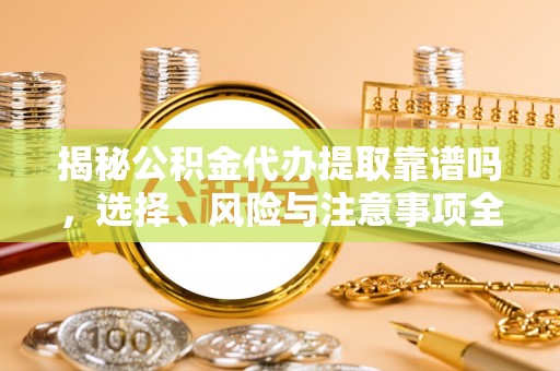 霍林郭勒揭秘公积金代办提取靠谱吗，选择、风险与注意事项全解析
