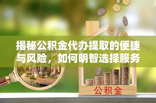 霍林郭勒揭秘公积金代办提取的便捷与风险，如何明智选择服务？