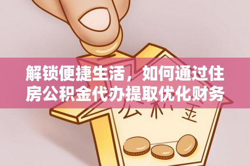 霍林郭勒解锁便捷生活，如何通过住房公积金代办提取优化财务规划
