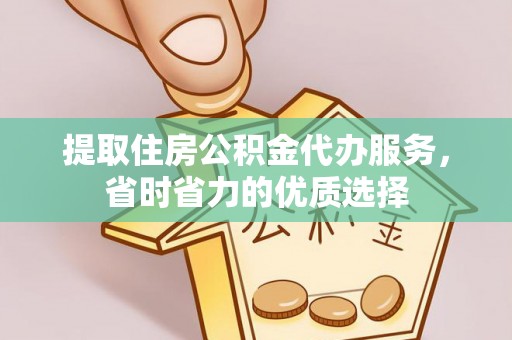 霍林郭勒提取住房公积金代办服务，省时省力的优质选择